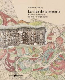la vida de la materia: sobre el inconsciente del arte y la arquitectura-eduardo prieto-9788494791574