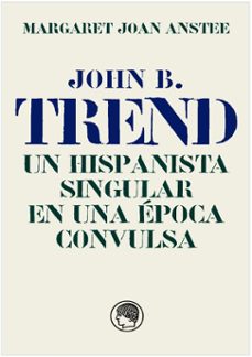 john b. trend, un hispanista singular en una epoca convulsa-joan margaret anstee-9788494965074