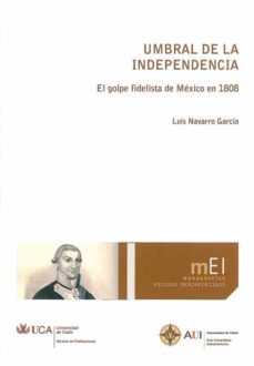 umbral de la independencia: el golpe fidelista de mexico en 1808-9788498282474