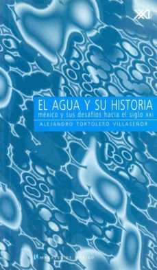el agua y su historia: mexico y sus desafios hacia el siglo xxi-alejandro tortolero villaseñor-9789682322174