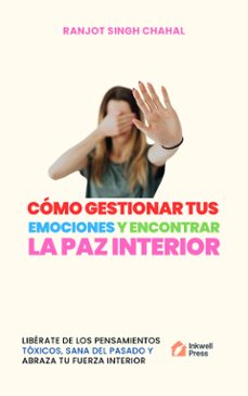 como gestionar tus emociones y encontrar la paz interior: liberate de los pensamientos toxicos, sana del pasado y abraza tu fuerza interior (ebook)-9789781995774