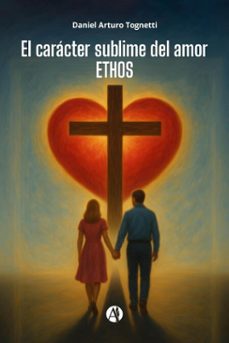 el caracter sublime del amor ethos (ebook)-daniel arturo tognetti-9789878768274