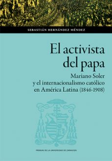el activista del papa. mariano soler y el internacionalismo catol ico en america latina (1846-1908)-sebastian hernandez mendez-9791387705374