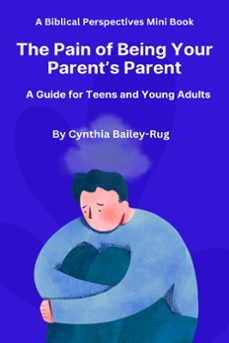 a biblical perspectives mini book  the pain of being your parent’s parent: a guide for teens and young adults-cynthia bailey-rug-9798223958574