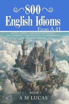 800 english idioms from a - h: master common expressions for fluency and confident communication for intermediate and advanced learners (ebook)-9798227987174