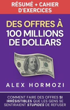 des offres a 100 millions de dollars resume et cahier dexercices: comment faire des offres si irresistibles que les gens se sentiraient stupides de refuser (ebook)-alex hormozi-9798230252474