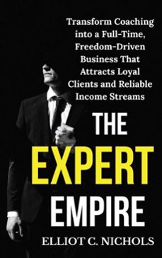 the expert empire: transforming coaching into a full-time, freedom-driven business that attracts loyal clients and reliable income streams (ebook)-elliot c. nichols-9798230681274