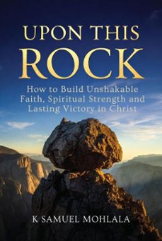 upon this rock: how to build unshakable faith, spiritual strength and  lasting victory in christ (ebook)-k samuel mohlala-9798233237874