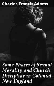 some phases of sexual morality and church discipline in colonial new england (ebook)-charles francis adams-4064066100384
