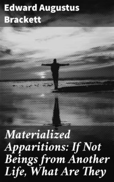 materialized apparitions: if not beings from another life, what are they (ebook)-edward augustus brackett-4064066221584