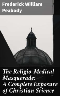 the religio-medical masquerade: a complete exposure of christian science (ebook)-frederick william peabody-4064066234584