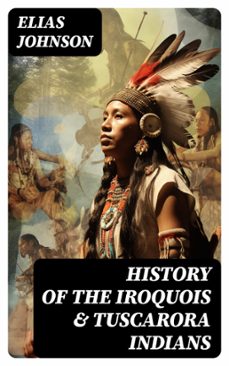 history of the iroquois &amp; tuscarora indians (ebook)-elias johnson-8596547764984
