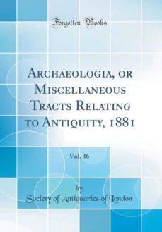 archaeologia, or miscellaneous tracts relating to antiquity, 1881, vol. 46 (classic reprint)-9780265512784