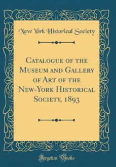 catalogue of the museum and gallery of art of the new-york historical society, 1893 (classic reprint)-9780266782384