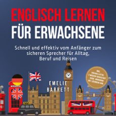 englisch lernen fur erwachsene: schnell und effektiv vom anfanger zum sicheren sprecher fur alltag, beruf und reisen - inkl. vokabellisten, 2 wochen quickstart guide, workbook mit losungen uvm. (audiolibro)-emelie barrett-9783757624484