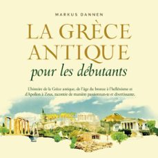 la grèce antique pour les debutants: l'histoire de la grèce antique, de l'age du bronze a l'hellenisme et d'apollon a zeus, racontee de manière passionnante et divertissante. (audiolibro)-markus dannen-9783757627584