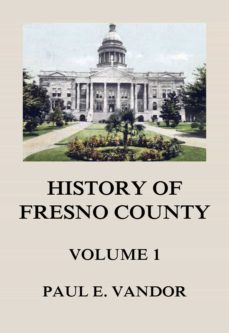 history of fresno county, vol. 1 (ebook)-paul e. vandor-9783849658984