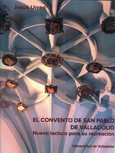 convento de san pablo de valladolid, el. nueva lectura para su re creacion-jesus urrea fernandez-9788413201184