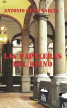 las papeleras del reino-antonio ortiz garcia-9788415907084