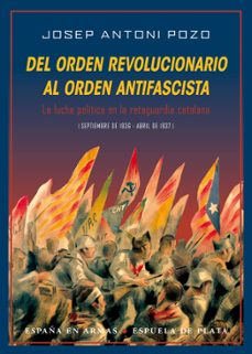 del orden revolucionario al orden antifascista: la lucha politica en la retaguardia catalana-josep antoni pozo gonzalez-9788416034284