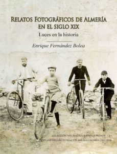 relatos fotograficos de almeria en el siglo xix. luces en la hist oria-enrique fernandez bolea-9788417578084
