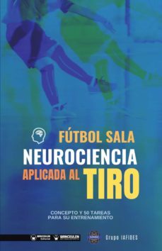 futbol sala neurociencia aplicada al tiro. concepto y 50 tareas para su entrenamiento (ebook)-9788418486784