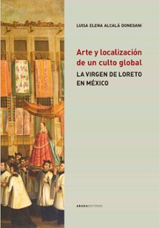arte y localizacion de un culto global: la virgen de loreto en mexico-luisa elena alcala donegani-9788419008084