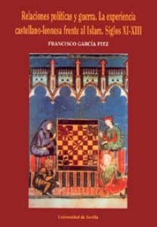 relaciones politicas y guerra: la experiencia castellano-leonesa frente al islam. siglos xi-xiii-francisco garcia fitz-9788447207084