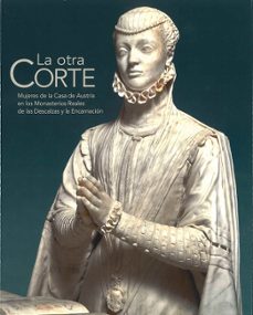 la otra corte: mujeres de la casa de austria en los monasterios reales de las descalzas y la encarnacion-9788471205384