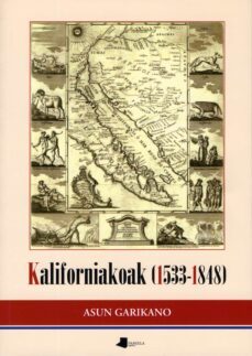 kaliforniakoak (1533-1848) euskaldunen lanak kaliforniaren koloni zazio garaian (hitzaurrea: joseba sarrionaindia)-axun garikano-9788476818084