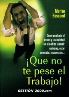 ¡que no te pese el trabajo!: como combatir el estres y la ansieda d en el ambito laboral: mobbing, estar quemado, tecnoestres-marisa bosque-9788480885584