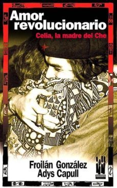 amor revolucionario: celia, la madre del che-froilan gonzalez-adys capull-9788481363784