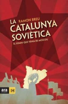 la catalunya sovietica. el somni que venia de moscou-ramon breu-9788492907984