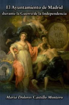 el ayuntamiento de madrid durante la guerra de la independencia-maria dolores castillo montero-9788494212284