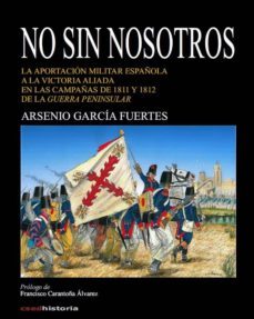 no sin nosotros: la aportacion militar española a la victoria aliada en las campañas de 1811 y 1812 de la guerra peninsular-9788494611384