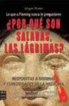 ¿por que son saladas, las lagrimas?: respuestas a enigmas y curio sidades de la medicina: todo lo que nos hemos preguntado alguna vez sobre nuestro cuerpo-9788496924284