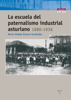 la escuela del paternalismo industrial asturiano 1880-1936-maria violeta alvarez fernandez-9788497042284