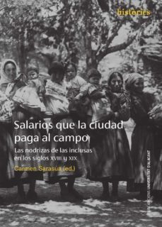 salarios que la ciudad paga al campo: las nodrizas de las inclusas en los siglos xviii y xix-carmen sarasua garcia-9788497177184