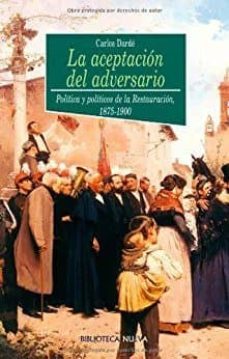 la aceptacion del adversario: politica y politicos de la restaura cion 1875-1900-9788497420884