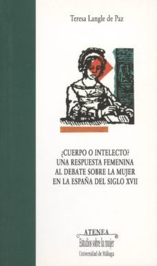 ¿cuerpo o intelecto?: una respuesta femenina al dabate sobre la m ujer en españa del siglo xvii-teresa langle de paz-9788497470384