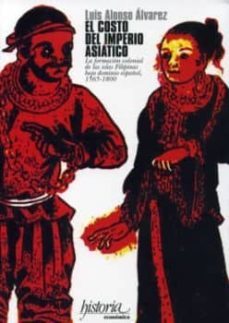 el costo del imperio asiatico: la formacion colonial de las islas filipinas bajo dominio español, 1565-1800-luis alonso alvarez-9788497493284