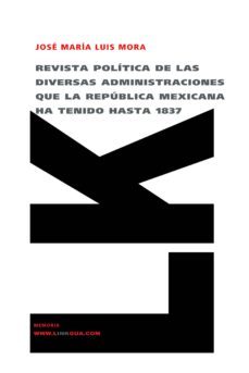 revista politica de las diversas administraciones que la republic a mexicana ha tenido hasta 1837-jose maria luis mora-9788498162684