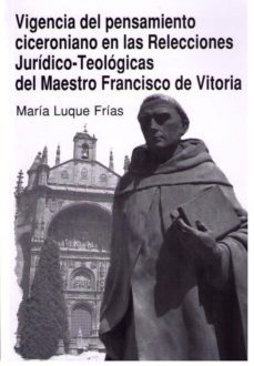 vigencia del pensamiento ciceroniano en las relaciones juridico- teologicas del maestro francisco de vitoria-maria luque frias-9788498369984