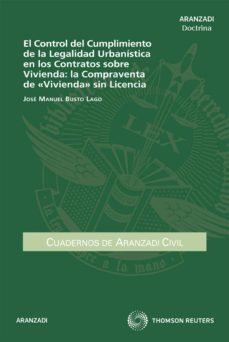 el control del cumplimiento de la legalidad urbanistica en los co tratos sobre vivienda: la compraventa de vivienda sin licencia-9788499036984