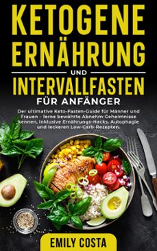 ketogene ernahrung und intervallfasten fur anfanger: der ultimative keto-fasten-guide fur manner und frauen  lerne bewahrte abnehm-geheimnisse kennen, inklusive ernahrungs-hacks, autophagie und leckeren low-carb-rezepten. (ebook)-emily costa-9789925383184