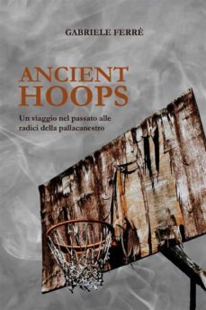 ancient hoops. un viaggio nel passato alle radici della pallacanestro (ebook)-9791220365284
