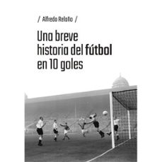 una breve historia del futbol en 10 goles-alfredo relaño-9791387753184
