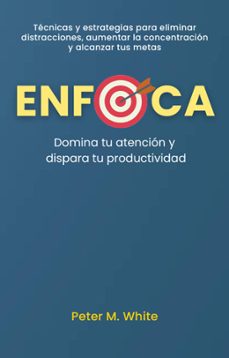 enfoca: domina tu atencion y dispara tu productividad . tecnicas y estrategias para eliminar distracciones, aumentar la concentracion  y alcanzar tus metas (ebook)-patricia magem-9798224732784