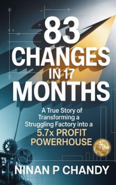 83 changes in 17 months: a true story of transforming a struggling factory into a 5.7x profit (ebook)-ninan p chandy-9798233612084