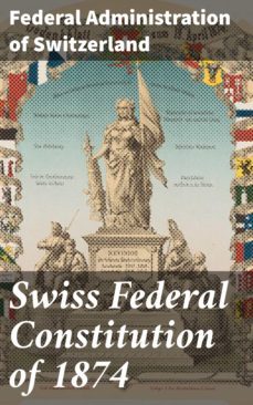 swiss federal constitution of 1874 (ebook)-federal administration of switzerland-4064066459994